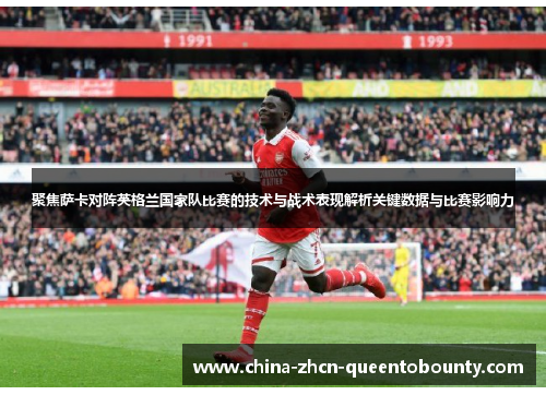 聚焦萨卡对阵英格兰国家队比赛的技术与战术表现解析关键数据与比赛影响力
