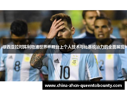 穆西亚拉对阵利物浦世界杯舞台上个人技术与比赛统治力的全面展现