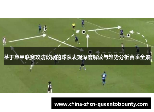 基于意甲联赛攻防数据的球队表现深度解读与趋势分析赛季全景 基于意甲联赛攻防数据的球队表现深度解读与趋势分析赛季全景