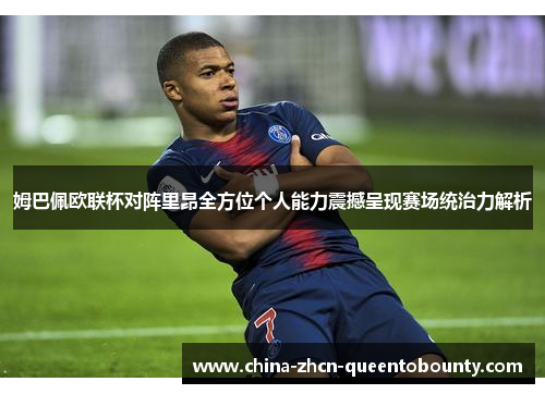 姆巴佩欧联杯对阵里昂全方位个人能力震撼呈现赛场统治力解析