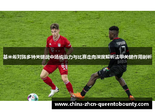 基米希对阵多特关键战中场统治力与比赛走向深度解析法甲关键作用剖析 基米希对阵多特关键战中场统治力与比赛走向深度解析法甲关键作用剖析
