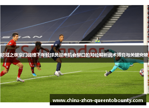 欧冠之夜豪门碰撞下年轻球员迎来机会窗口的对位解析战术博弈与关键突破
