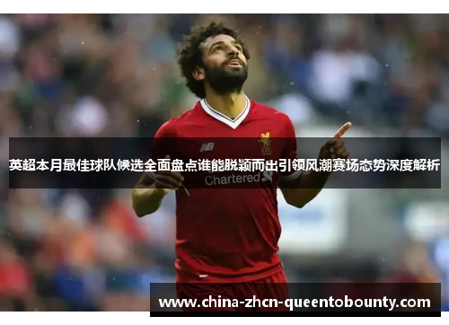 英超本月最佳球队候选全面盘点谁能脱颖而出引领风潮赛场态势深度解析