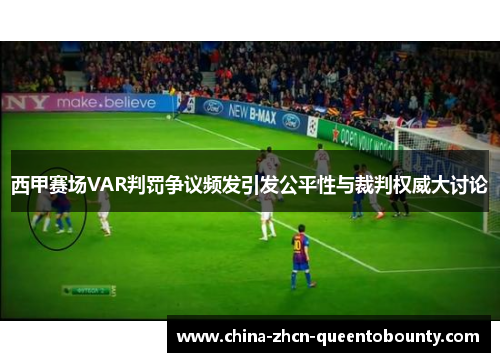 西甲赛场VAR判罚争议频发引发公平性与裁判权威大讨论