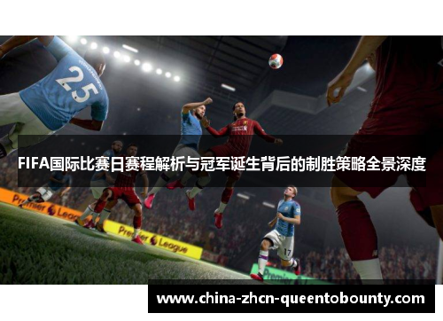 FIFA国际比赛日赛程解析与冠军诞生背后的制胜策略全景深度 FIFA国际比赛日赛程解析与冠军诞生背后的制胜策略全景深度