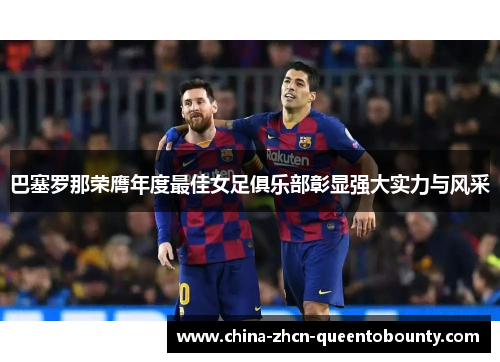 巴塞罗那荣膺年度最佳女足俱乐部彰显强大实力与风采