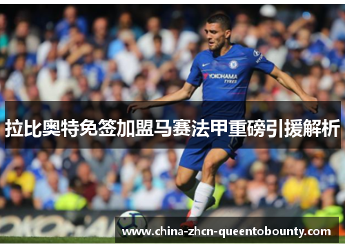 拉比奥特免签加盟马赛法甲重磅引援解析