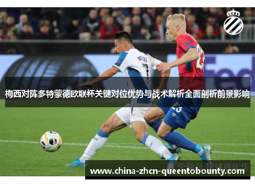 梅西对阵多特蒙德欧联杯关键对位优势与战术解析全面剖析前景影响