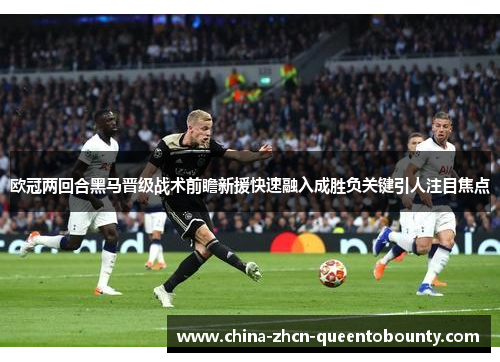 欧冠两回合黑马晋级战术前瞻新援快速融入成胜负关键引人注目焦点 欧冠两回合黑马晋级战术前瞻新援快速融入成胜负关键引人注目焦点