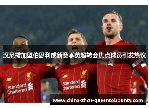 汉尼拔加盟伯恩利成新赛季英超转会焦点球员引发热议