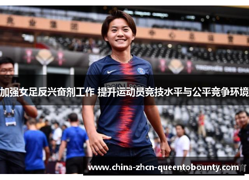 加强女足反兴奋剂工作 提升运动员竞技水平与公平竞争环境 加强女足反兴奋剂工作 提升运动员竞技水平与公平竞争环境