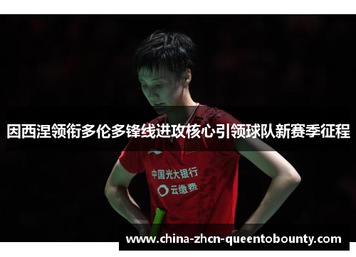 因西涅领衔多伦多锋线进攻核心引领球队新赛季征程