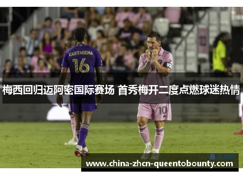 梅西回归迈阿密国际赛场 首秀梅开二度点燃球迷热情