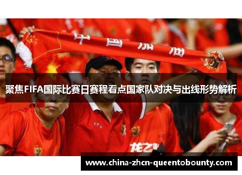 聚焦FIFA国际比赛日赛程看点国家队对决与出线形势解析 聚焦FIFA国际比赛日赛程看点国家队对决与出线形势解析