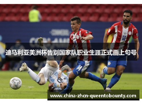 迪马利亚美洲杯告别国家队职业生涯正式画上句号 迪马利亚美洲杯告别国家队职业生涯正式画上句号