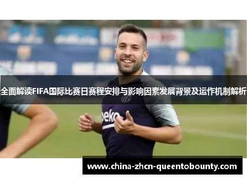 全面解读FIFA国际比赛日赛程安排与影响因素发展背景及运作机制解析 全面解读FIFA国际比赛日赛程安排与影响因素发展背景及运作机制解析