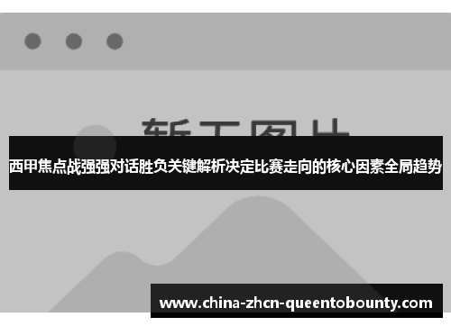 西甲焦点战强强对话胜负关键解析决定比赛走向的核心因素全局趋势 西甲焦点战强强对话胜负关键解析决定比赛走向的核心因素全局趋势