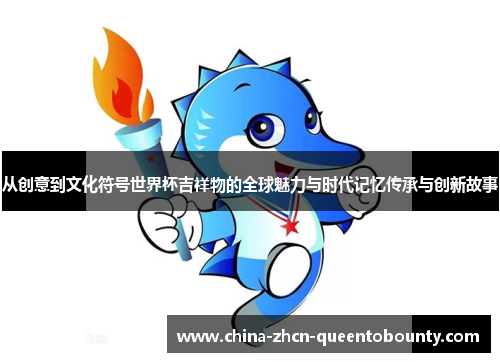 从创意到文化符号世界杯吉祥物的全球魅力与时代记忆传承与创新故事