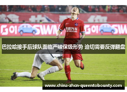 巴拉哈接手后球队面临严峻保级形势 迫切需要反弹翻盘