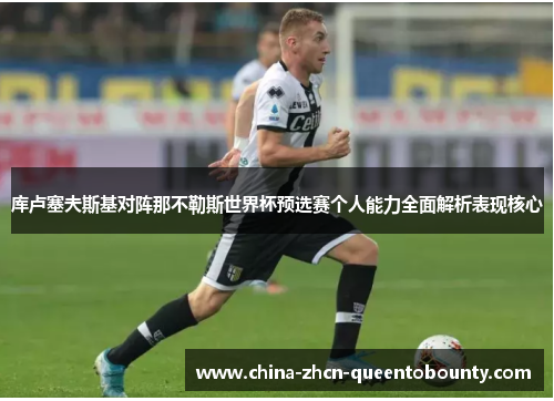 库卢塞夫斯基对阵那不勒斯世界杯预选赛个人能力全面解析表现核心 库卢塞夫斯基对阵那不勒斯世界杯预选赛个人能力全面解析表现核心