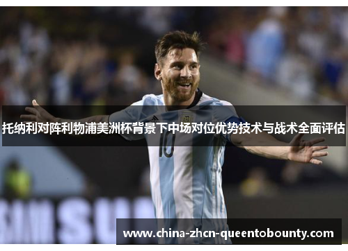 托纳利对阵利物浦美洲杯背景下中场对位优势技术与战术全面评估